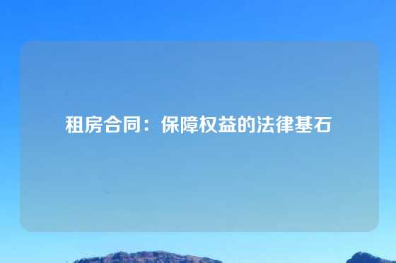 租房合同:保障权益的法律基石