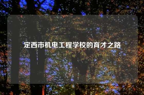 定西市机电工程学校的育才之路