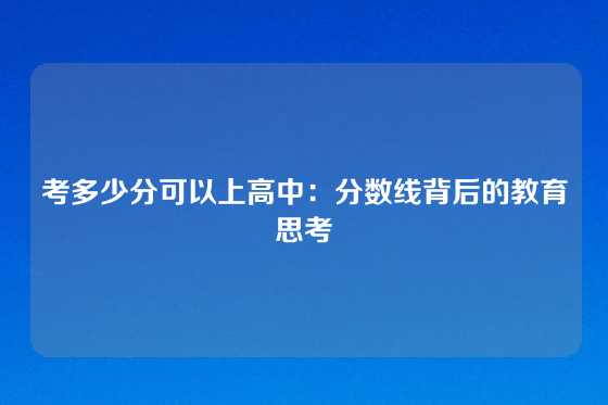 考多少分可以上高中:分数线背后的教育思考