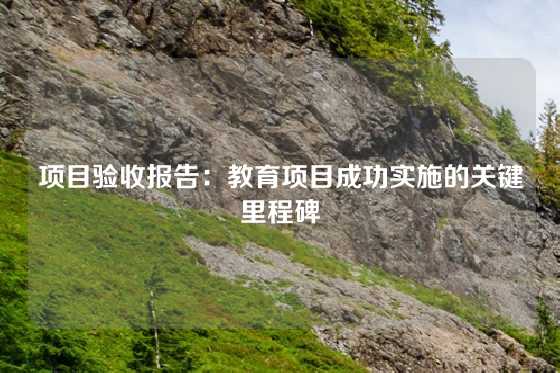 项目验收报告:教育项目成功实施的关键里程碑