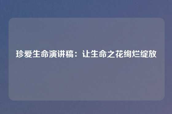 珍爱生命演讲稿:让生命之花绚烂绽放
