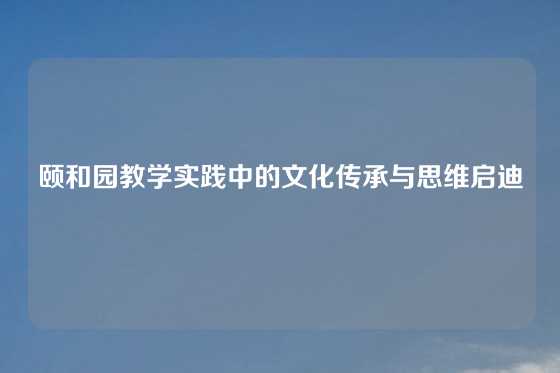 颐和园教学实践中的文化传承与思维启迪