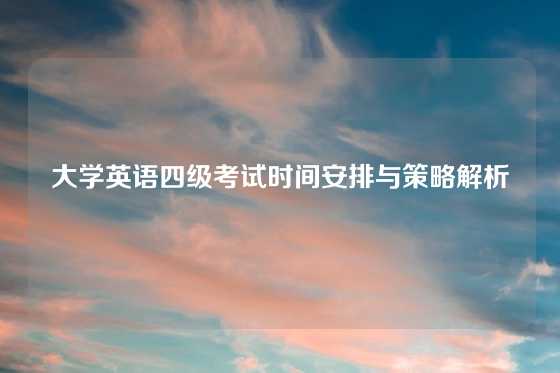 大学英语四级考试时间安排与策略解析