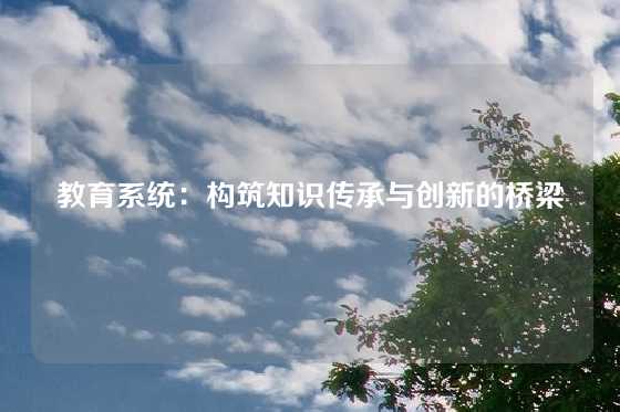 教育系统：构筑知识传承与创新的桥梁