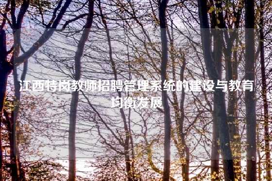 江西特岗教师招聘管理系统的建设与教育均衡发展