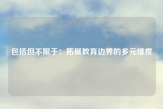 包括但不限于：拓展教育边界的多元维度