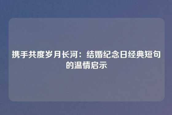 携手共度岁月长河：结婚纪念日经典短句的温情启示