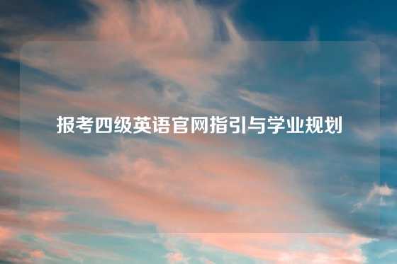 报考四级英语官网指引与学业规划