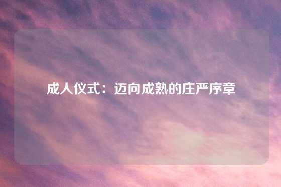 成人仪式：迈向成熟的庄严序章