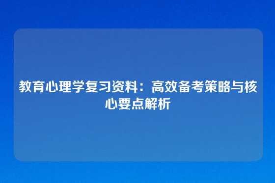 教育心理学复习资料：高效备考策略与核心要点解析