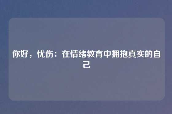 你好，忧伤：在情绪教育中拥抱真实的自己
