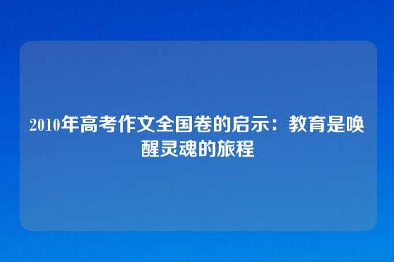 2010年高考作文全国卷的启示：教育是唤醒灵魂的旅程