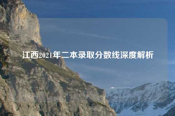 江西2021年二本录取分数线深度解析