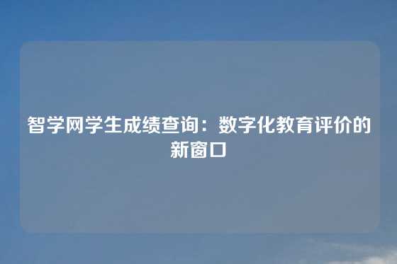 智学网学生成绩查询：数字化教育评价的新窗口