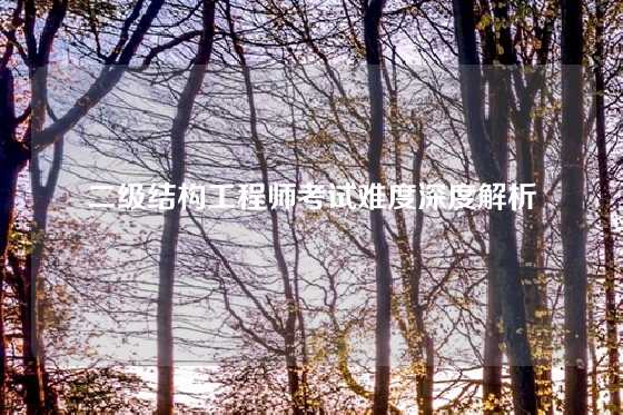 二级结构工程师考试难度深度解析