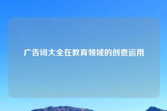 广告词大全在教育领域的创意运用