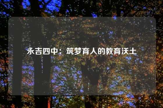 永吉四中：筑梦育人的教育沃土
